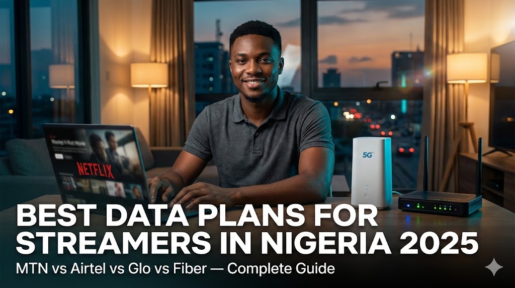 Review of Best Data Plans for Streamers in Nigeria: MTN 5G vs Fiber and All Networks Compared (2025)